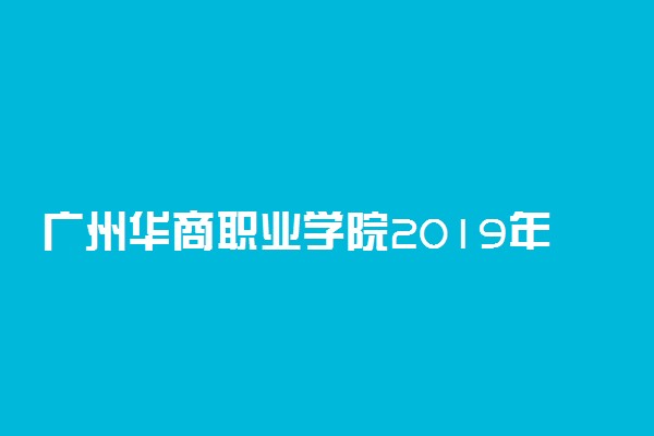 广州华商职业学院2019年各省录取分数线详情