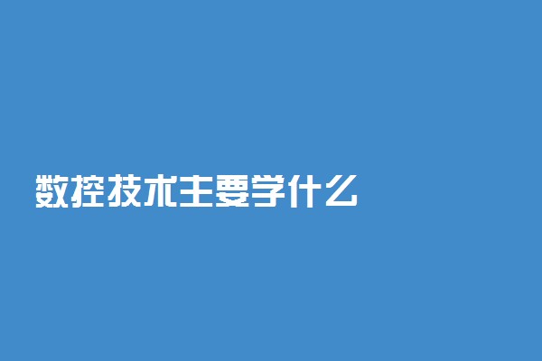 数控技术主要学什么