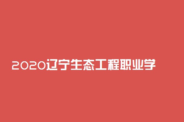 2020辽宁生态工程职业学院单招计划及专业