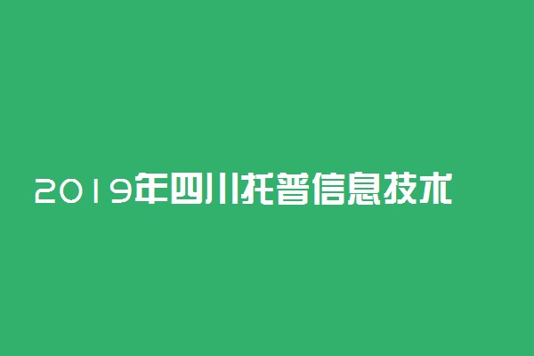 2019年四川托普信息技术职业学院各省录取分数线