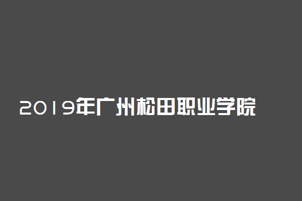 2019年广州松田职业学院录取分数线是多少