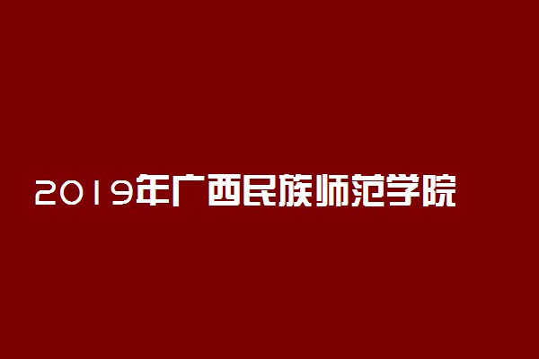 2019年广西民族师范学院各专业录取分数线