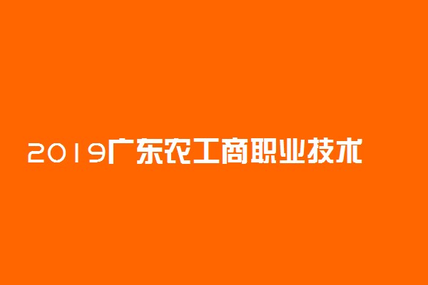 2019广东农工商职业技术学院各专业录取分数线汇总
