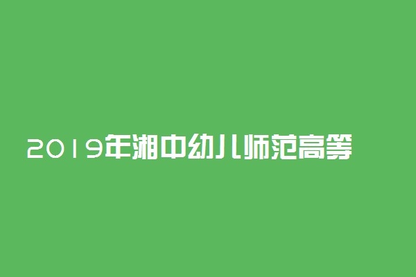 2019年湘中幼儿师范高等专科学校录取分数线是多少