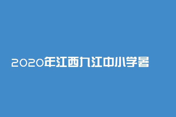 2020年江西九江中小学暑假放假时间
