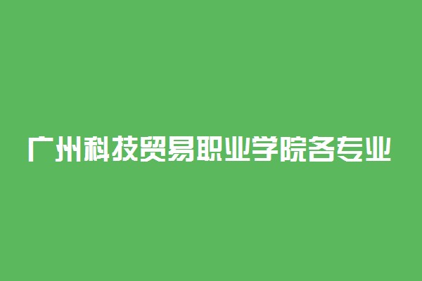 广州科技贸易职业学院各专业收费标准汇总