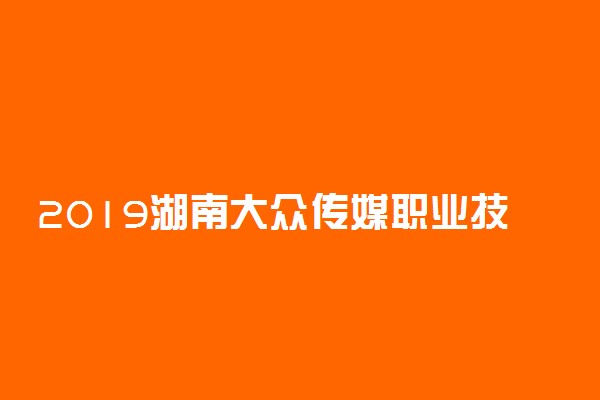 2019湖南大众传媒职业技术学院各专业录取分数线汇总