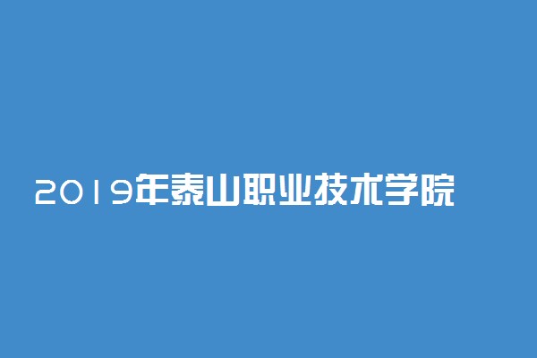 2019年泰山职业技术学院各专业录取分数线