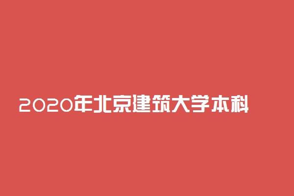 2020年北京建筑大学本科招生章程