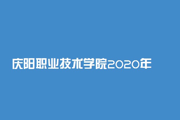 庆阳职业技术学院2020年招生章程