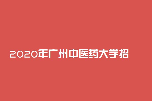2020年广州中医药大学招生章程