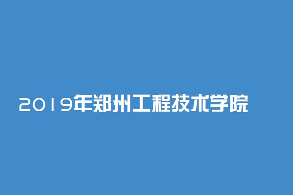 2019年郑州工程技术学院各专业录取分数线
