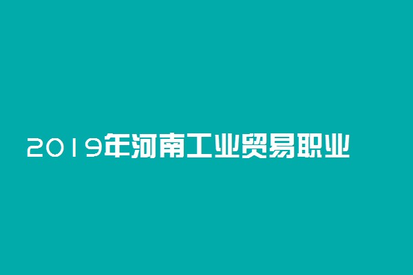 2019年河南工业贸易职业学院录取分数线是多少