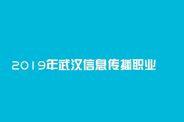 2019年武汉信息传播职业技术学院各专业录取分数线