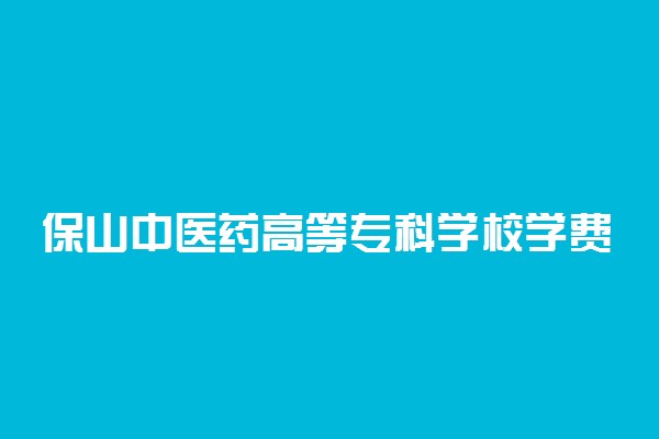 保山中医药高等专科学校学费