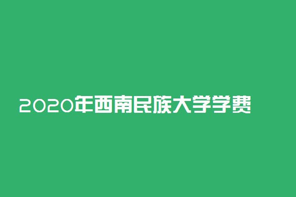 2020年西南民族大学学费