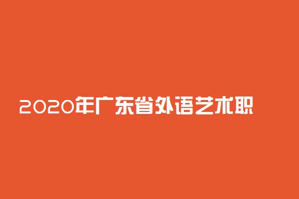 2020年广东省外语艺术职业学院学费