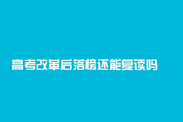 高考改革后落榜还能复读吗