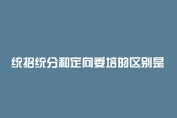 统招统分和定向委培的区别是什么?