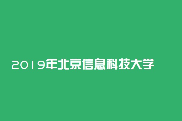 2019年北京信息科技大学各省录取分数线