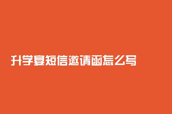 升学宴短信邀请函怎么写