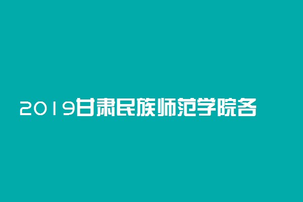 2019甘肃民族师范学院各专业录取分数线汇总