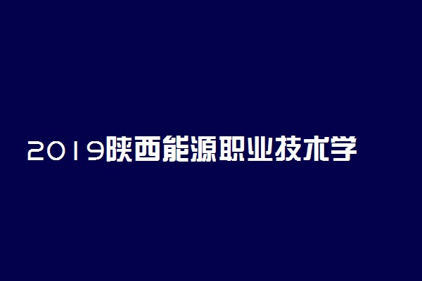 2019陕西能源职业技术学院各专业录取分数线汇总