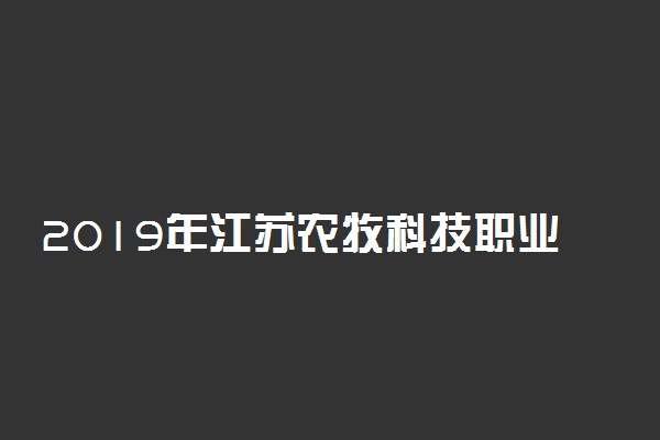 2019年江苏农牧科技职业学院各专业录取分数线