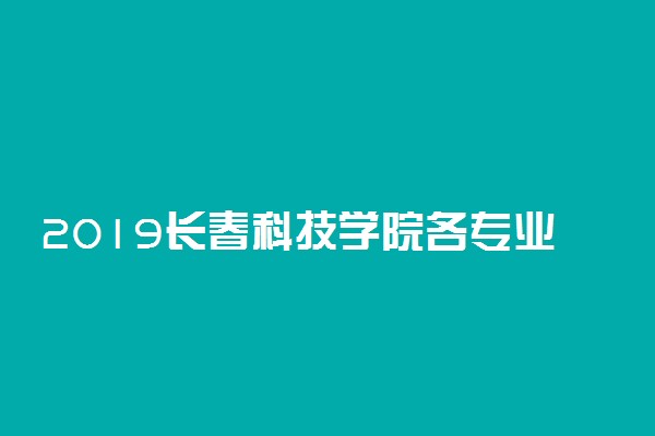 2019长春科技学院各专业录取分数线汇总