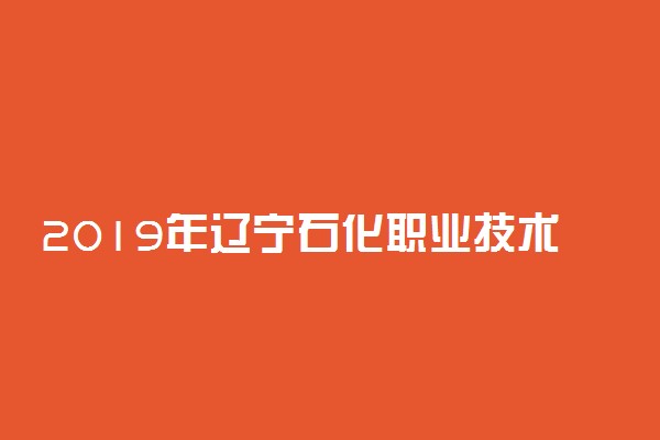 2019年辽宁石化职业技术学院各专业录取分数线