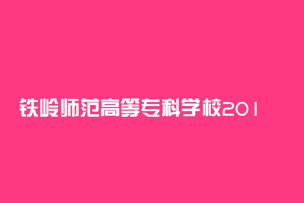 铁岭师范高等专科学校2019年各省录取分数线详情