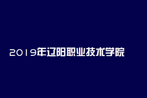 2019年辽阳职业技术学院各专业录取分数线