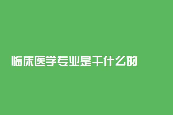 临床医学专业是干什么的