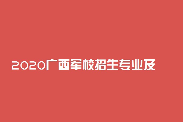 2020广西军校招生专业及计划汇总