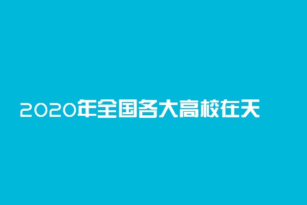 2020年全国各大高校在天津招生计划