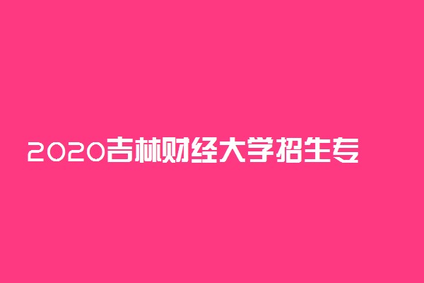 2020吉林财经大学招生专业及计划