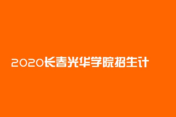 2020长春光华学院招生计划及人数