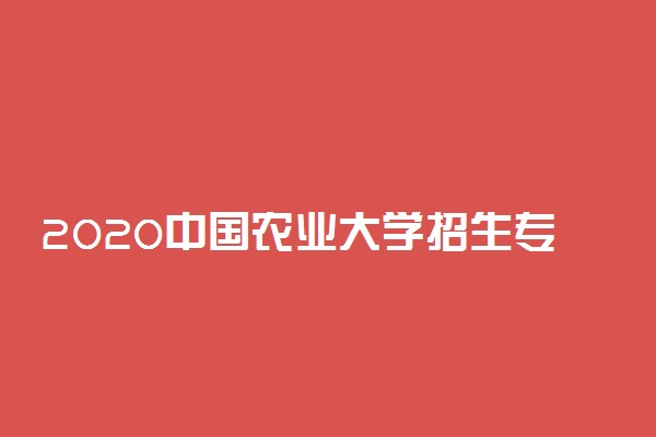 2020中国农业大学招生专业及人数