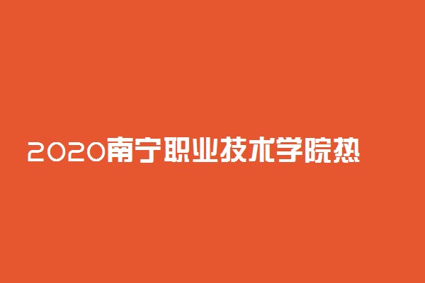 2020南宁职业技术学院热门专业