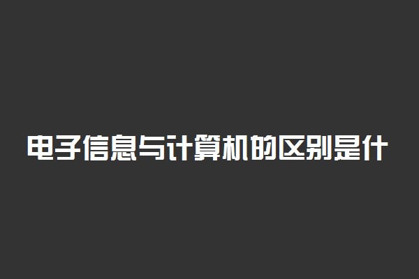 电子信息与计算机的区别是什么