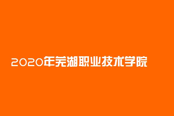 2020年芜湖职业技术学院招生专业设置一览表