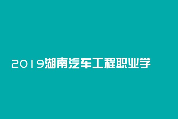 2019湖南汽车工程职业学院各省录取分数线一览表