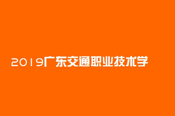 2019广东交通职业技术学院录取分数线是多少