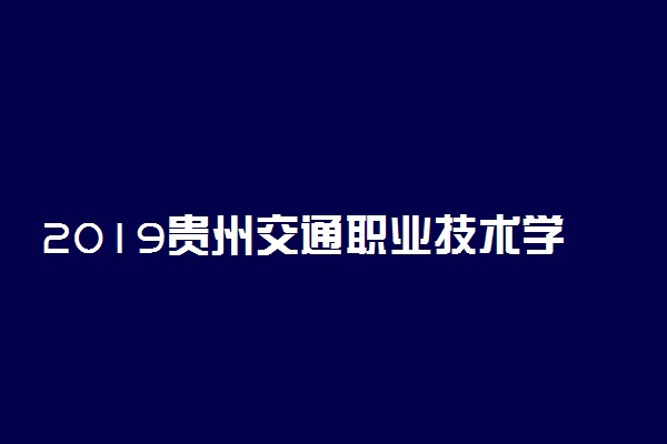 2019贵州交通职业技术学院各省录取分数线一览表