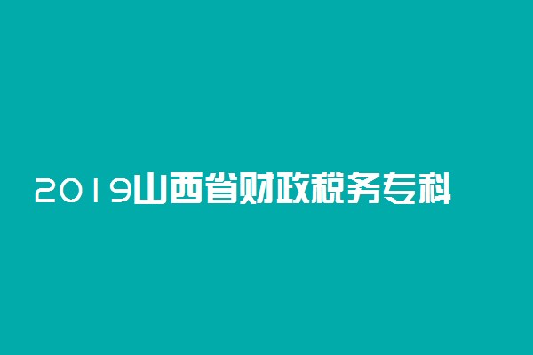2019山西省财政税务专科学校录取分数线一览表