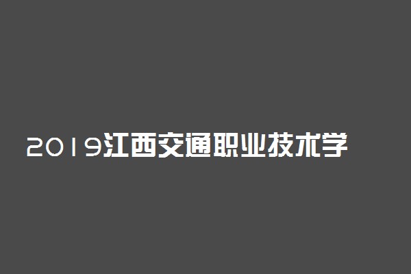 2019江西交通职业技术学院录取分数线一览表