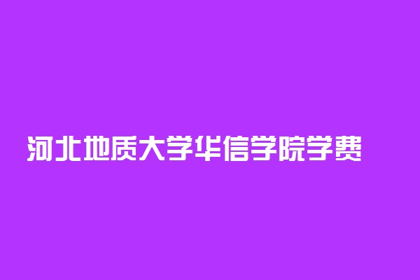 河北地质大学华信学院学费