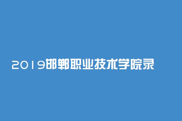 2019邯郸职业技术学院录取分数线一览表