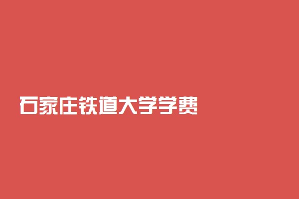 石家庄铁道大学学费