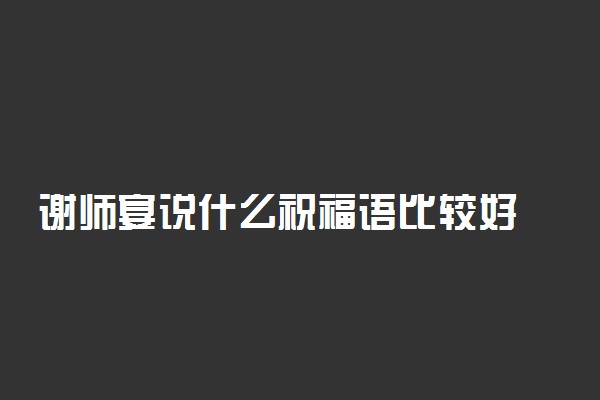 谢师宴说什么祝福语比较好